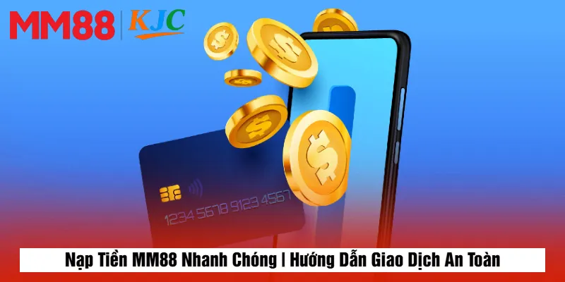 Nạp Tiền MM88 Nhanh Chóng | Hướng Dẫn Giao Dịch An Toàn