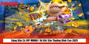 Súng Bắn Cá VIP MM88 | Vũ Khí Săn Thưởng Đỉnh Cao 2025